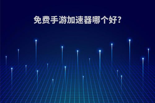 免费手游加速器哪个好?