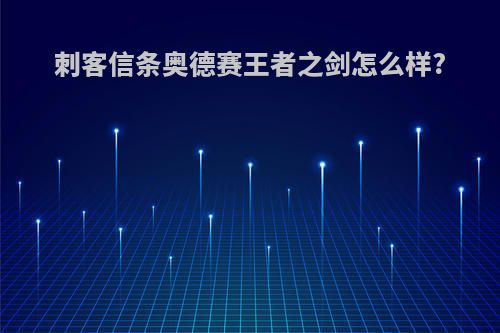 刺客信条奥德赛王者之剑怎么样?