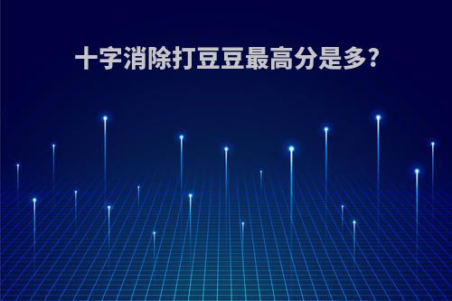 十字消除打豆豆最高分是多?