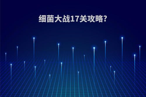 细菌大战17关攻略?