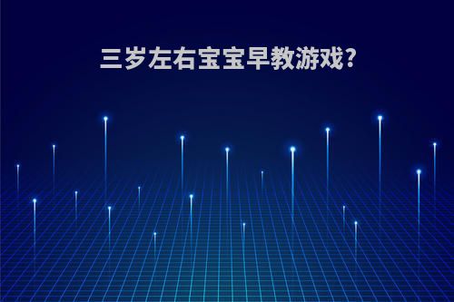 三岁左右宝宝早教游戏?