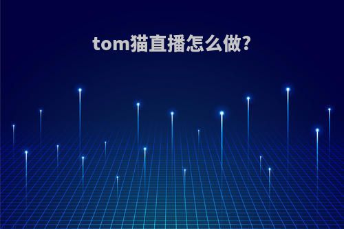 tom猫直播怎么做?