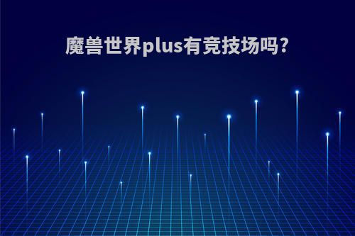 魔兽世界plus有竞技场吗?