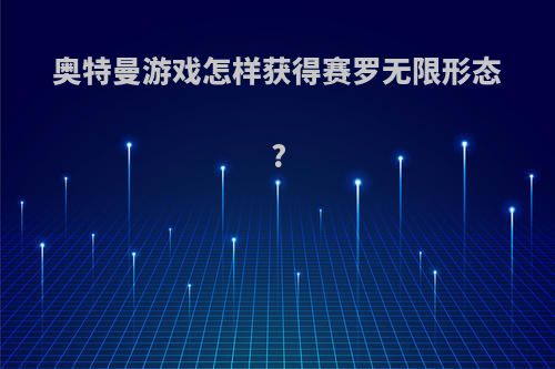 奥特曼游戏怎样获得赛罗无限形态?