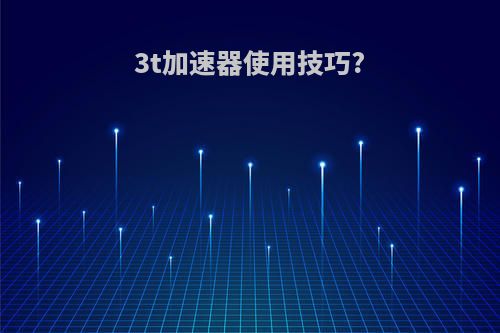 3t加速器使用技巧?