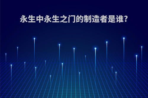 永生中永生之门的制造者是谁?