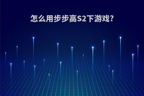 怎么用步步高S2下游戏?