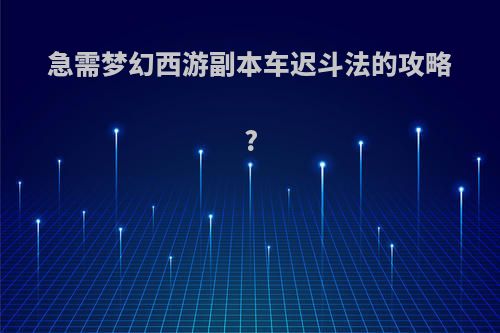 急需梦幻西游副本车迟斗法的攻略?