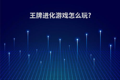 王牌进化游戏怎么玩?