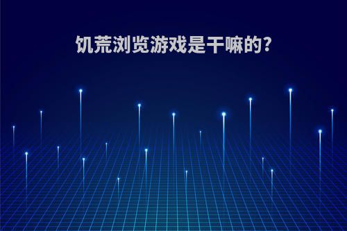 饥荒浏览游戏是干嘛的?