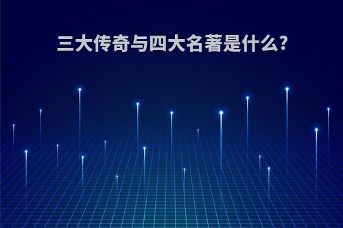 三大传奇与四大名著是什么?
