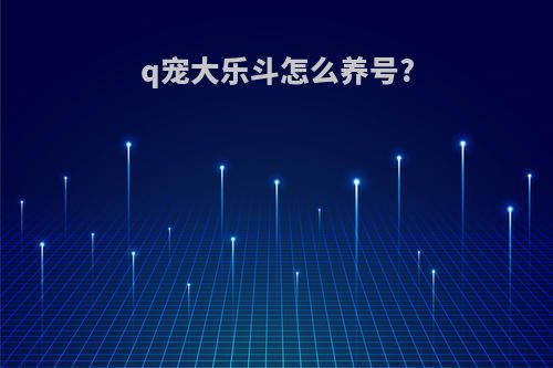 q宠大乐斗怎么养号?