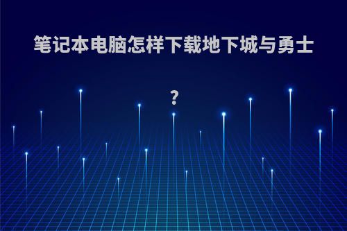 笔记本电脑怎样下载地下城与勇士?