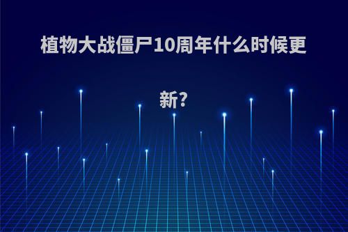 植物大战僵尸10周年什么时候更新?
