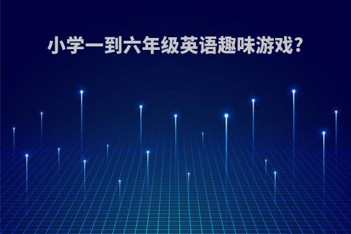 小学一到六年级英语趣味游戏?