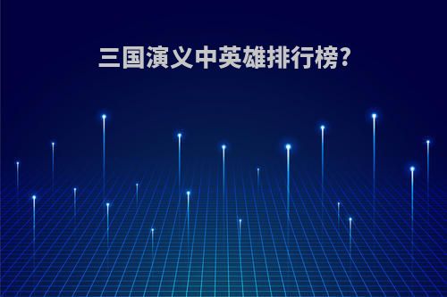 三国演义中英雄排行榜?