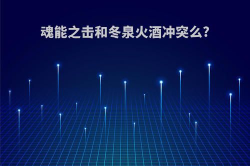 魂能之击和冬泉火酒冲突么?