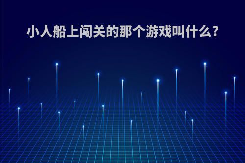 小人船上闯关的那个游戏叫什么?