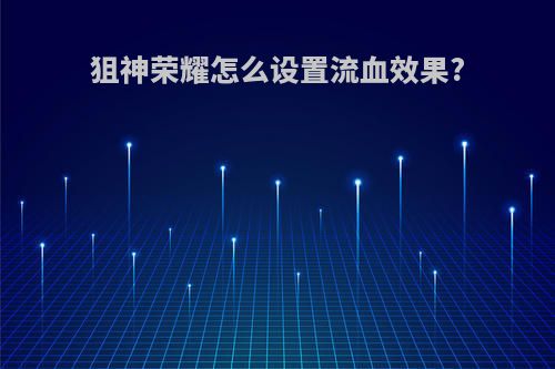 狙神荣耀怎么设置流血效果?
