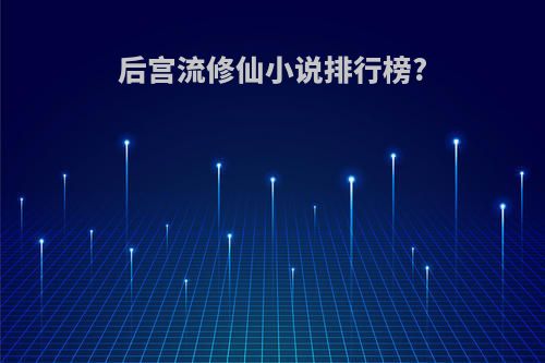 后宫流修仙小说排行榜?