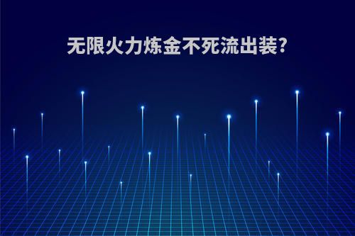无限火力炼金不死流出装?