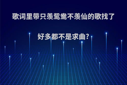 歌词里带只羡鸳鸯不羡仙的歌找了好多都不是求曲?