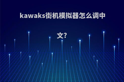 kawaks街机模拟器怎么调中文?