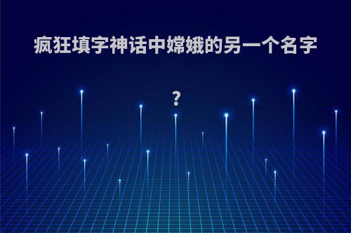 疯狂填字神话中嫦娥的另一个名字?