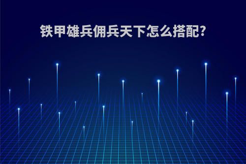 铁甲雄兵佣兵天下怎么搭配?