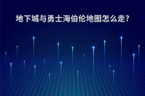 地下城与勇士海伯伦地图怎么走?