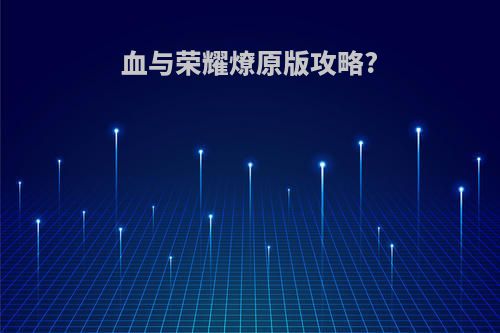 血与荣耀燎原版攻略?