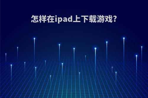 怎样在ipad上下载游戏?