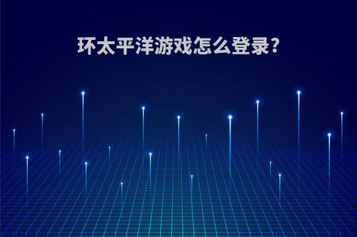 环太平洋游戏怎么登录?