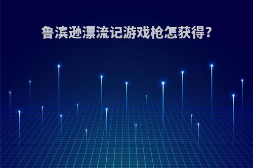 鲁滨逊漂流记游戏枪怎获得?