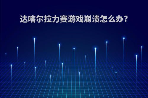 达喀尔拉力赛游戏崩溃怎么办?