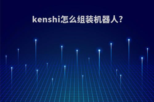 kenshi怎么组装机器人?