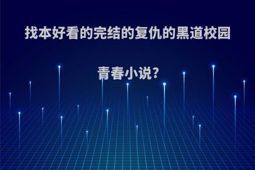 找本好看的完结的复仇的黑道校园青春小说?