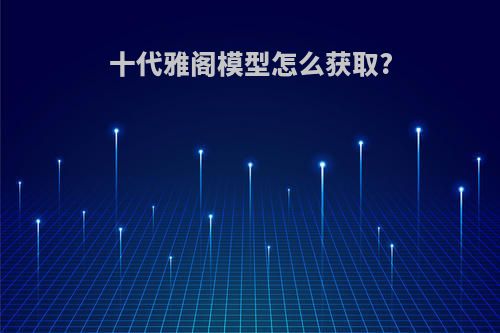 十代雅阁模型怎么获取?