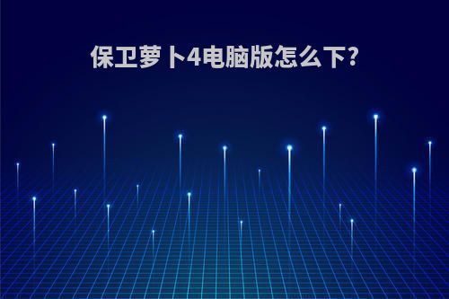 保卫萝卜4电脑版怎么下?