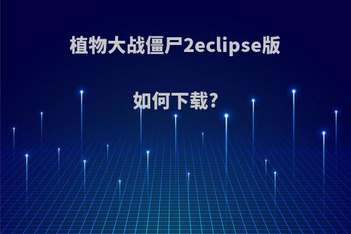 植物大战僵尸2eclipse版如何下载?