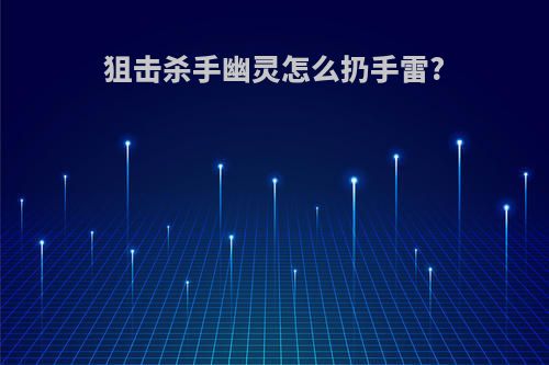 狙击杀手幽灵怎么扔手雷?