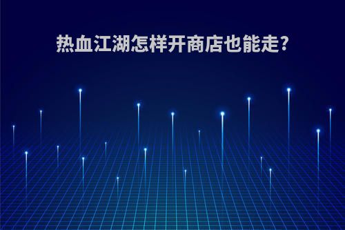 热血江湖怎样开商店也能走?