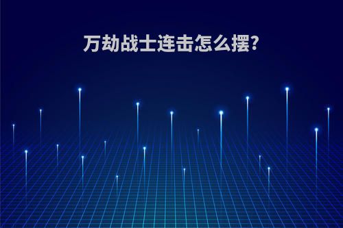 万劫战士连击怎么摆?