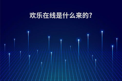 欢乐在线是什么来的?