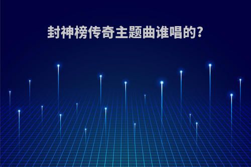 封神榜传奇主题曲谁唱的?