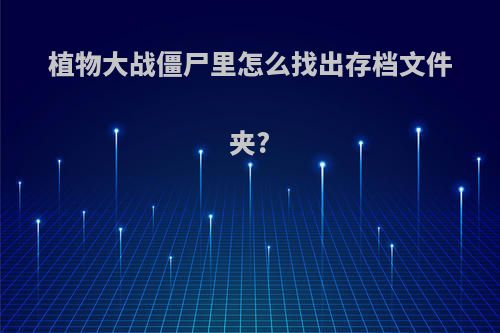 植物大战僵尸里怎么找出存档文件夹?