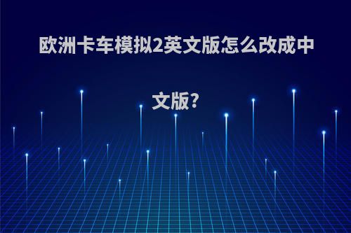 欧洲卡车模拟2英文版怎么改成中文版?