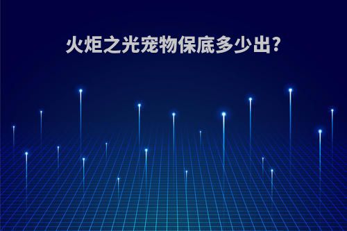 火炬之光宠物保底多少出?