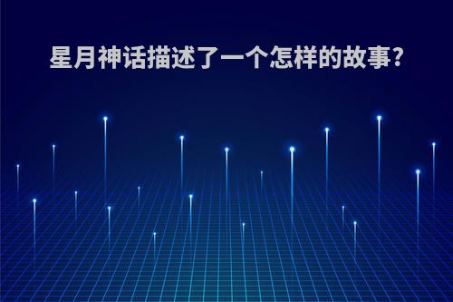 星月神话描述了一个怎样的故事?