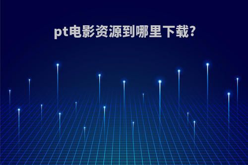 pt电影资源到哪里下载?